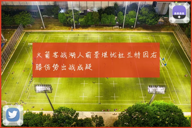 火箭客战湖人前景堪忧杜兰特因右膝伤势出战成疑