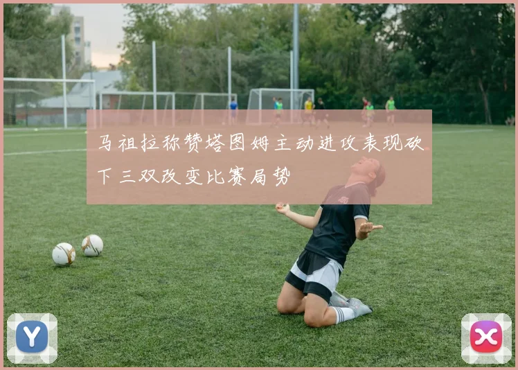 马祖拉称赞塔图姆主动进攻表现砍下三双改变比赛局势