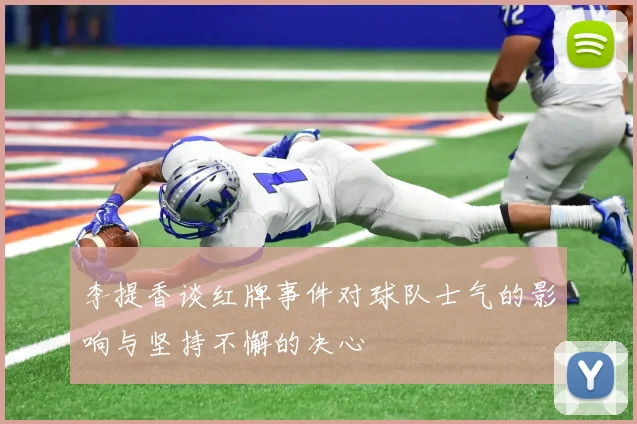李提香谈红牌事件对球队士气的影响与坚持不懈的决心
