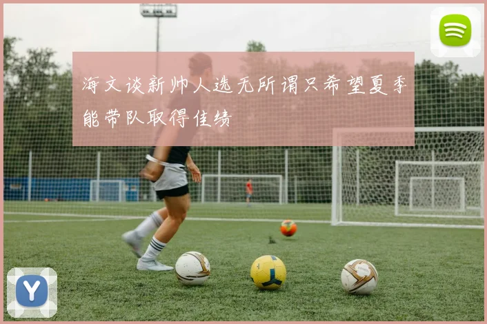 海文谈新帅人选无所谓只希望夏季能带队取得佳绩