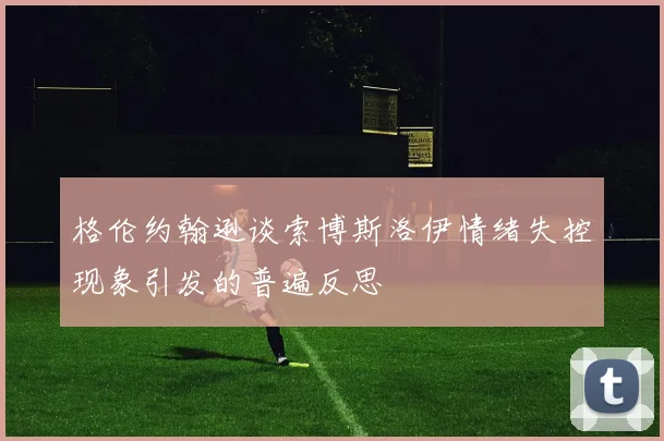 格伦约翰逊谈索博斯洛伊情绪失控现象引发的普遍反思
