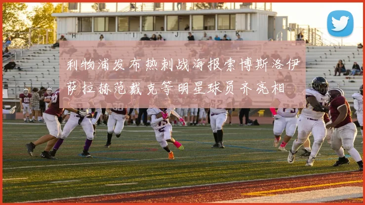 利物浦发布热刺战海报索博斯洛伊萨拉赫范戴克等明星球员齐亮相