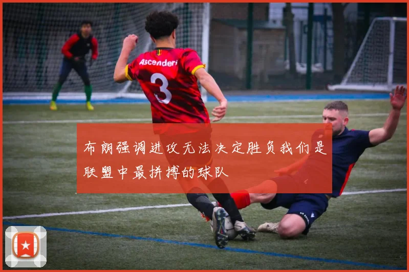 布朗强调进攻无法决定胜负我们是联盟中最拼搏的球队