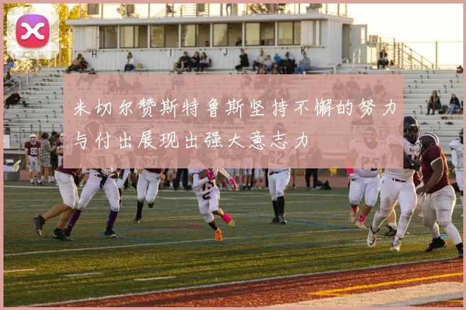 米切尔赞斯特鲁斯坚持不懈的努力与付出展现出强大意志力