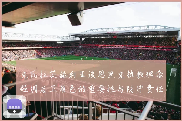 克瓦拉茨赫利亚谈恩里克执教理念强调后卫角色的重要性与防守责任