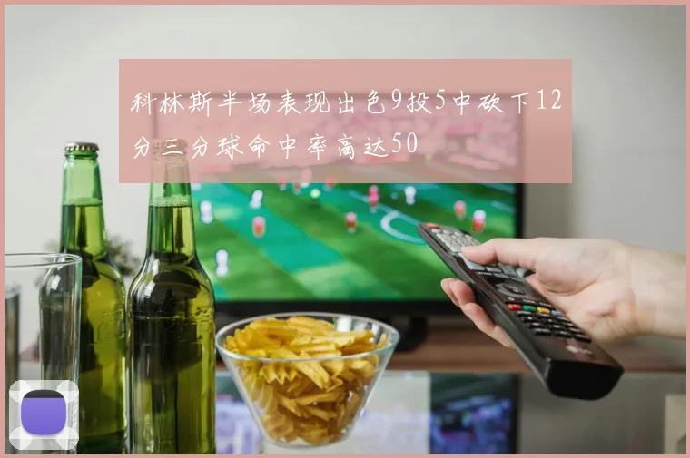 科林斯半场表现出色9投5中砍下12分三分球命中率高达50