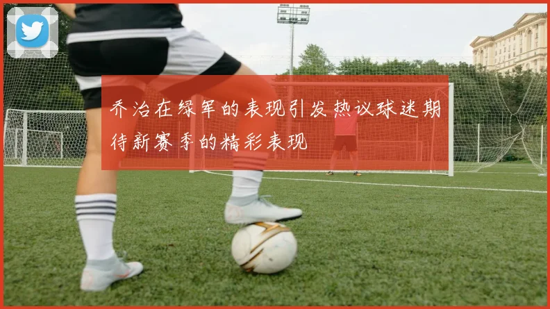 乔治在绿军的表现引发热议球迷期待新赛季的精彩表现