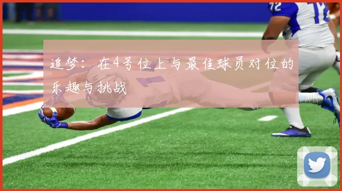 追梦：在4号位上与最佳球员对位的乐趣与挑战