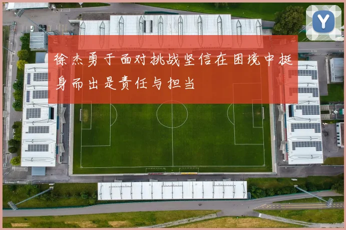 徐杰勇于面对挑战坚信在困境中挺身而出是责任与担当