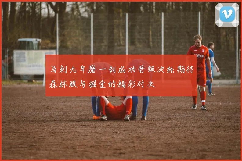 马刺九年磨一剑成功晋级次轮期待森林狼与掘金的精彩对决