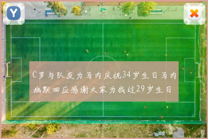 C罗与队友为马内庆祝34岁生日马内幽默回应感谢大家为我过29岁生日