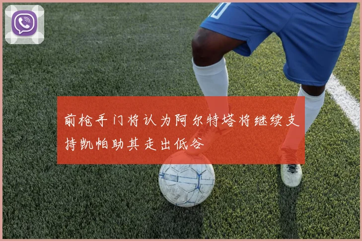 前枪手门将认为阿尔特塔将继续支持凯帕助其走出低谷