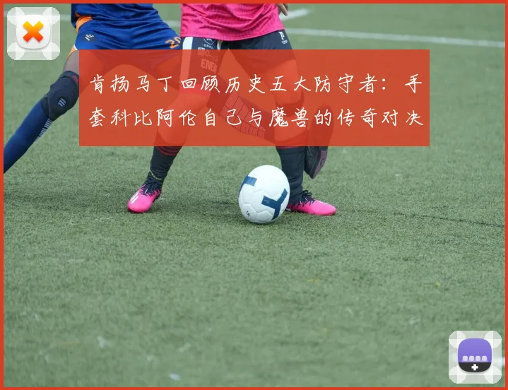肯扬马丁回顾历史五大防守者：手套科比阿伦自己与魔兽的传奇对决
