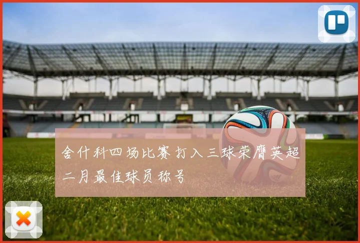 舍什科四场比赛打入三球荣膺英超二月最佳球员称号