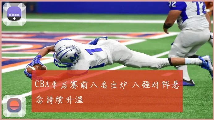 CBA季后赛前八名出炉 八强对阵悬念持续升温