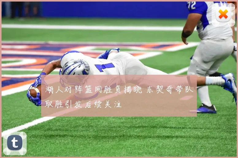 湖人对阵篮网胜负揭晓 东契奇带队取胜引发后续关注