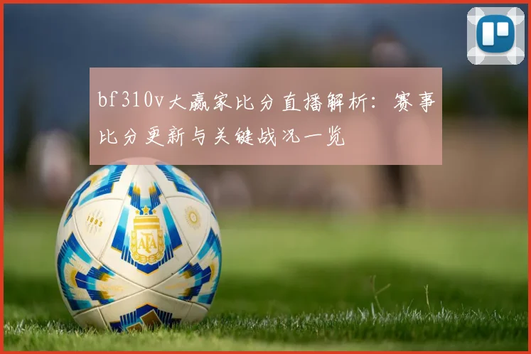 bf310v大赢家比分直播解析：赛事比分更新与关键战况一览