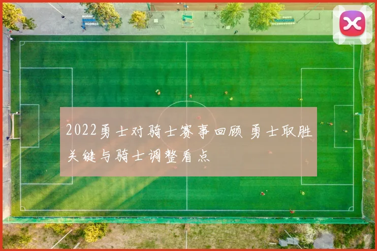 2022勇士对骑士赛事回顾 勇士取胜关键与骑士调整看点