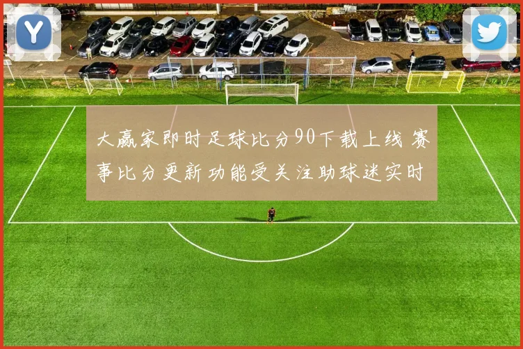 大赢家即时足球比分90下载上线 赛事比分更新功能受关注助球迷实时掌握战况