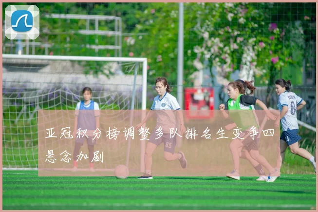 亚冠积分榜调整多队排名生变争四悬念加剧