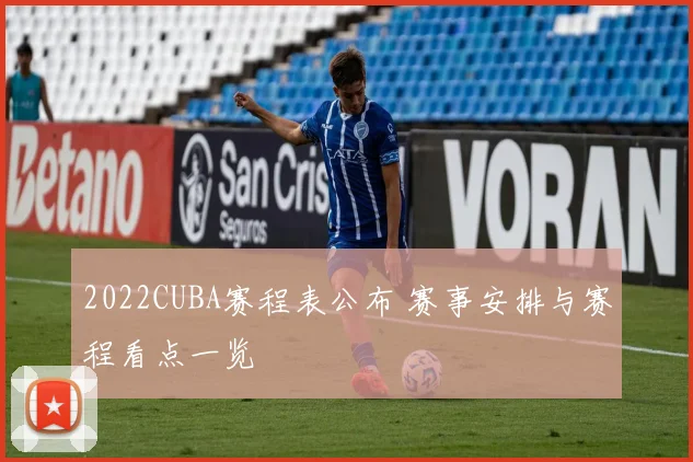 2022CUBA赛程表公布 赛事安排与赛程看点一览