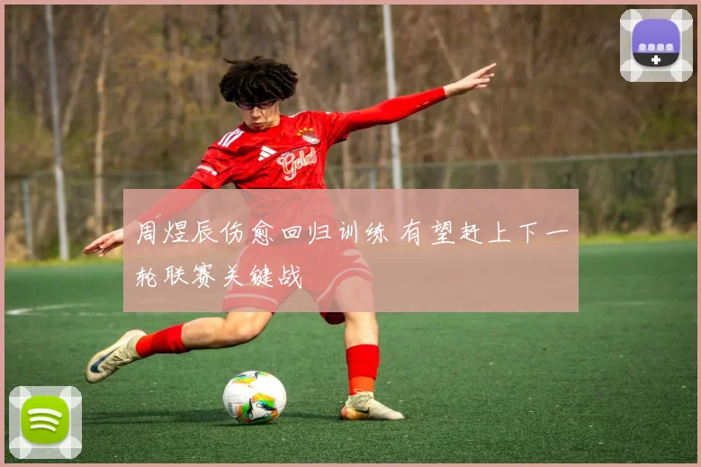 周煜辰伤愈回归训练 有望赶上下一轮联赛关键战
