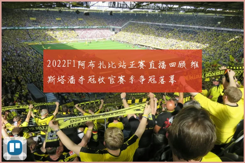 2022F1阿布扎比站正赛直播回顾 维斯塔潘夺冠收官赛季争冠落幕