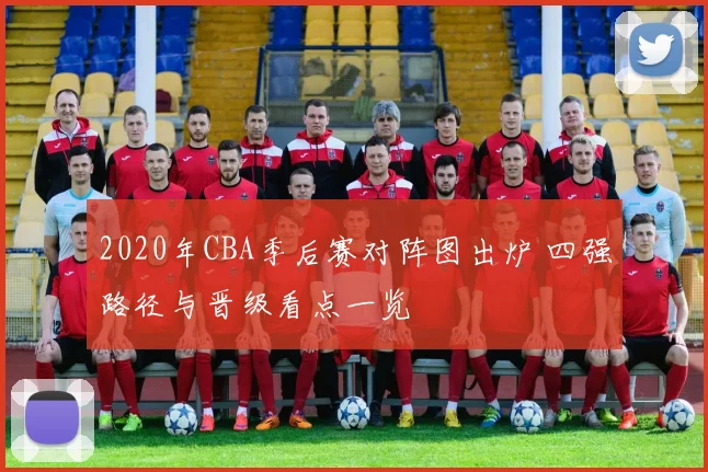 2020年CBA季后赛对阵图出炉 四强路径与晋级看点一览